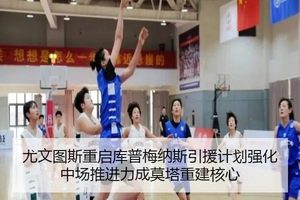 尤文图斯重启库普梅纳斯引援计划强化中场推进力成莫塔重建核心